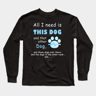 all i need is this dog and that other dog , men dog , woman dog , love dogs Long Sleeve T-Shirt